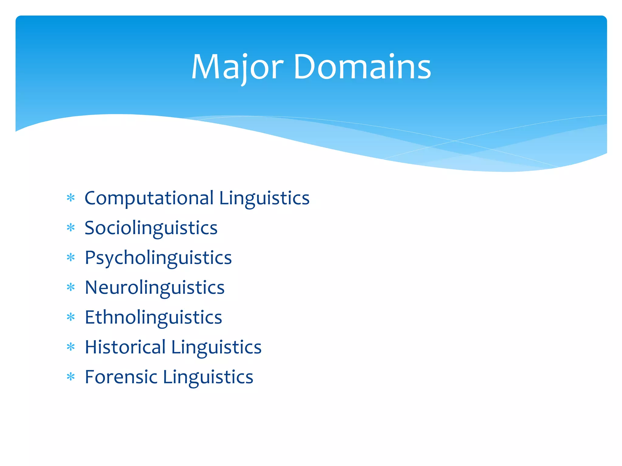 ∗ Computational Linguistics
∗ Sociolinguistics
∗ Psycholinguistics
∗ Neurolinguistics
∗ Ethnolinguistics
∗ Historical Linguistics
∗ Forensic Linguistics
Major Domains
 