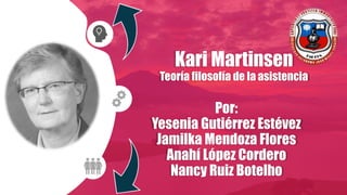 Kari Martinsen
Teoría filosofía de la asistencia
Por:
Yesenia Gutiérrez Estévez
Jamilka Mendoza Flores
Anahí López Cordero
Nancy Ruiz Botelho
 