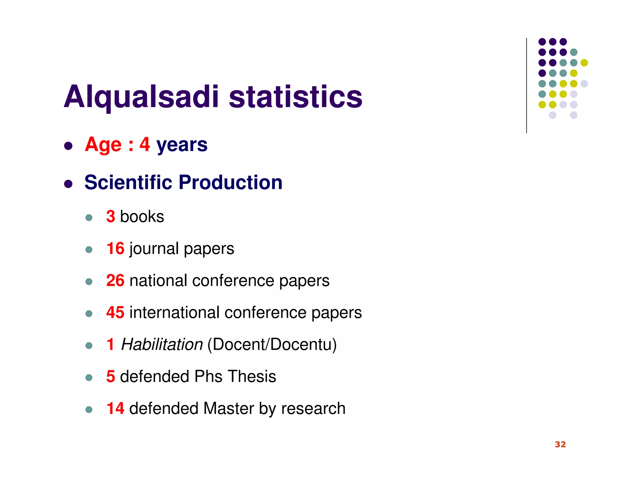 Alqualsadi statistics
 Age : 4 years
 Scientific Production
   3 books
   16 journal papers
   26 national conference papers
   45 international conference papers
   1 Habilitation (Docent/Docentu)
   5 defended Phs Thesis
   14 defended Master by research

                                        32
 