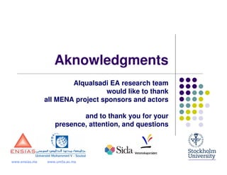 Aknowledgments
                        Alqualsadi EA research team
                                  would like to thank
                all MENA project sponsors and actors

                           and to thank you for your
                   presence, attention, and questions




www.ensias.ma   www.um5s.ac.ma
 