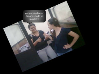 porque con banco Banorte , todo se puede!!!!