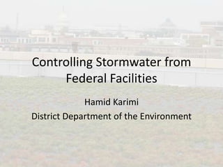 Controlling Stormwater from Federal Facilities Hamid Karimi District Department of the Environment 
