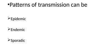 •Patterns of transmission can be
Epidemic
Endemic
Sporadic
 
