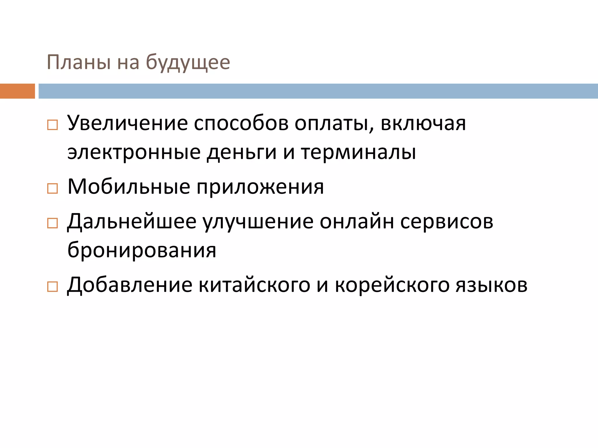 Планы на будущее
 Увеличение способов оплаты, включая
электронные деньги и терминалы
 Мобильные приложения
 Дальнейшее улучшение онлайн сервисов
бронирования
 Добавление китайского и корейского языков
 