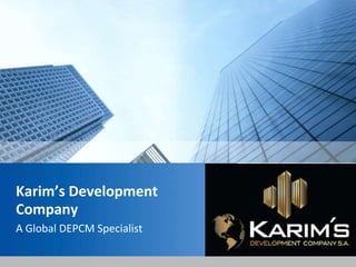 Karim’s Development
Company
A Global DEPCM Specialist
 