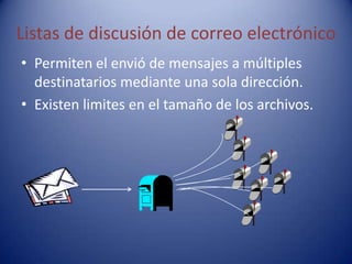 Listas de discusión de correo electrónico
• Permiten el envió de mensajes a múltiples
  destinatarios mediante una sola dirección.
• Existen limites en el tamaño de los archivos.
 