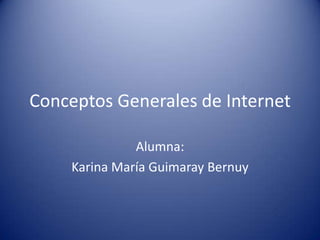 Conceptos Generales de Internet

              Alumna:
    Karina María Guimaray Bernuy
 