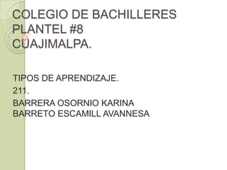 COLEGIO DE BACHILLERES
PLANTEL #8
CUAJIMALPA.
TIPOS DE APRENDIZAJE.
211.
BARRERA OSORNIO KARINA
BARRETO ESCAMILL AVANNESA
 
