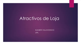 Atractivos de Loja
ELIZABETH VILLAVICENCIO
UTPL
 