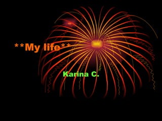 **My life** Karina C. 