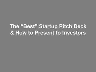 The “Best” Startup Pitch Deck
& How to Present to Investors
 