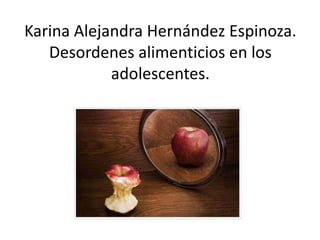 Karina Alejandra Hernández Espinoza.
Desordenes alimenticios en los
adolescentes.

 