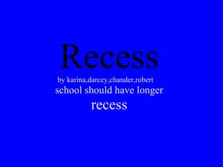   Recess     by karina,darcey,chander,robert        school should have longer recess 