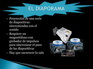  Proyección de una serie
de diapositivas
sincronizadas con el
sonido
Requiere un
magnetófono con
grabador de impulsos
para sincronizar el paso
de las diapositivas
Hay que oscurecer la sala