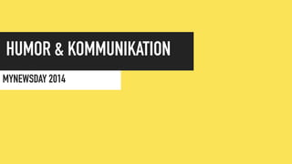 HUMOR & KOMMUNIKATION 
MYNEWSDAY 2014 
 
