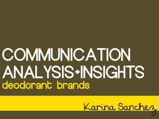 COMMUNICATION
ANALYSIS+INSIGHTS
deodorant brands

              Karina Sanchez
 