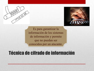 Es para garantizar la
         información de los sistemas
           de información y permite
               que no puedan ser
          conocidos por un atacante.


Técnica de cifrado de información
 