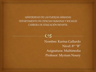 Nombre: Karina Gallardo
Nivel: 8° “B”
Asignatura: Multimedia
Profesor: Myriam Noury
 