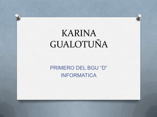 KARINA
GUALOTUÑA
PRIMERO DEL BGU “D”
INFORMATICA
 