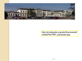 WSB
http://pl.wikipedia.org/wiki/Sosnowiec#/
media/File:PKP_sosnowiec.jpg
 