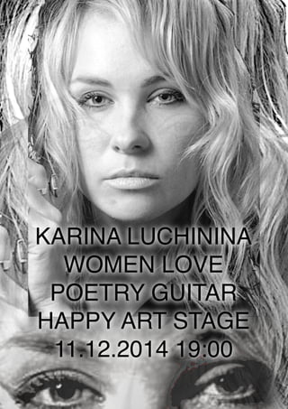 KARINA LUCHININA 
WOMEN LOVE 
POETRY GUITAR 
HAPPY ART STAGE 
11.12.2014 19:00 
