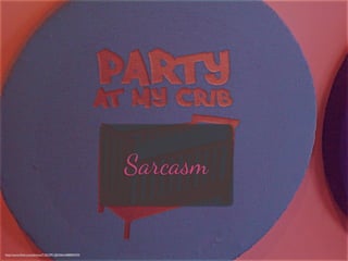 Sarcasm
http://www.ﬂickr.com/photos/71852991@N06/6488896929/
 