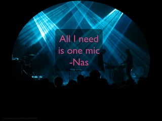 http://www.ﬂickr.com/photos/45409431@N00/9594978705/
All I need
is one mic
-Nas
 