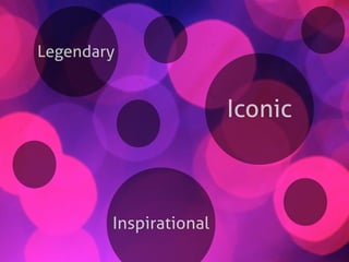 Inspirational
Legendary
Iconic
 