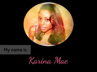 My name is
Karina Mae
 