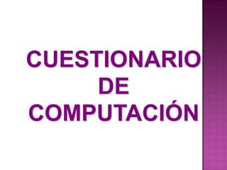 CUESTIONARIO
     DE
COMPUTACIÓN
 