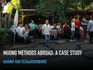 KARINA VAN SCHAARDENBURG
MIXING METHODS ABROAD: A CASE STUDY
 