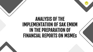 ANALYSIS OF THE
IMPLEMENTATION OF SAK EMKM
IN THE PREPARATION OF
FINANCIAL REPORTS ON MSMEs
 