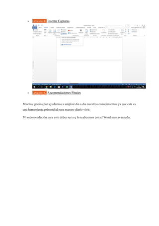 Lección 41 Insertar Capturas
 Lección 42 Recomendaciones Finales
Muchas gracias por ayudarnos a ampliar dia a dia nuestros conocimientos ya que esta es
una herramienta primordial para nuestro diario vivir.
Mi recomendación para este deber seria q lo realicemos con el Word mas avanzado.
 