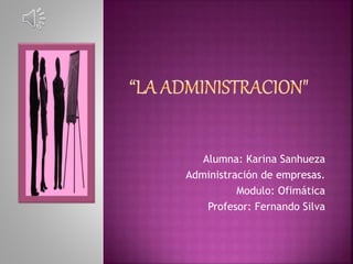 Alumna: Karina Sanhueza 
Administración de empresas. 
Modulo: Ofimática 
Profesor: Fernando Silva 
 