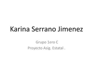 Karina Serrano Jimenez
Grupo 1ero C
Proyecto Asig. Estatal .
 