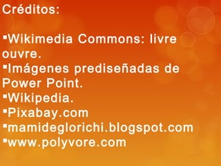 Créditos:
Wikimedia Commons: livre
ouvre.
Imágenes prediseñadas de
Power Point.
Wikipedia.
Pixabay.com
mamideglorichi.blogspot.com
www.polyvore.com