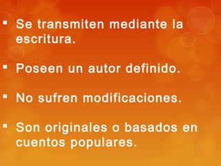  Se transmiten mediante la
escritura.
Poseen un autor definido.
No sufren modificaciones.
Son originales o basados en
cuentos populares.