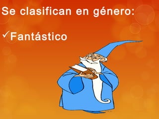 Se clasifican en género:
Fantástico