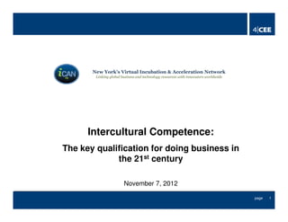 New York’s Virtual Incubation & Acceleration Network
Linking global business and technology resources with innovators worldwide
1page
Intercultural Competence:
The key qualification for doing business in
the 21st century
November 7, 2012
 