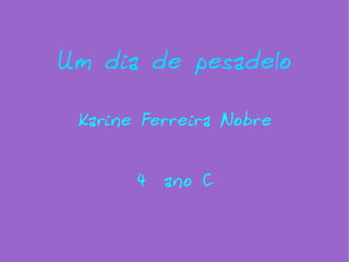 Um dia de pesadelo Karine Ferreira Nobre 4 ºº  ano C 