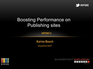 #SPSBE




Boosting Performance on
    Publishing sites
            #SPSBE14


        Karine Bosch
         SharePoint MVP
 