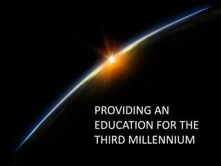 PROVIDING AN
EDUCATION FOR THE
THIRD MILLENNIUM
 