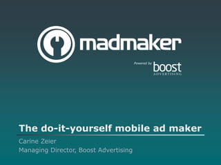 Powered by




The do-it-yourself mobile ad maker
Carine Zeier
Managing Director, Boost Advertising
 