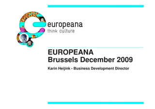 EUROPEANA
Brussels December 2009
Karin Heijink - Business Development Director
 