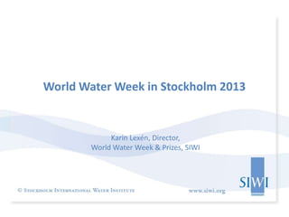 World Water Week in Stockholm 2013


             Karin Lexén, Director,
        World Water Week & Prizes, SIWI
 