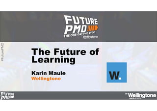 #FuturePMO
The Future of
Learning
Karin Maule
Wellingtone
 