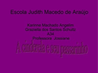 Escola Judith Macedo de Araújo
Karinne Machado Angelim
Graziella dos Santos Schultz
A34
Professora Jossiane

 