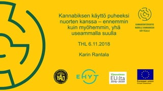 Kannabiksen käyttö puheeksi
nuorten kanssa – ennemmin
kuin myöhemmin, yhä
useammalla suulla
THL 6.11.2018
Karin Rantala
 