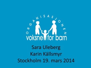 Sara Uleberg
Karin Källsmyr
Stockholm 19. mars 2014
 