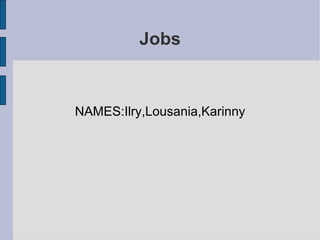 Jobs NAMES:Ilry,Lousania,Karinny 